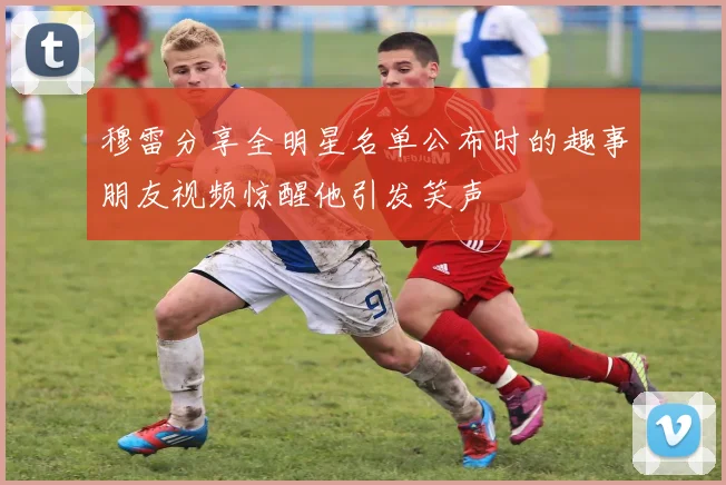 穆雷分享全明星名单公布时的趣事朋友视频惊醒他引发笑声