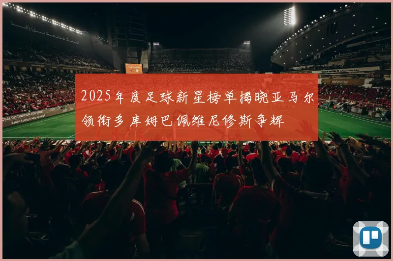 2025年度足球新星榜单揭晓亚马尔领衔多库姆巴佩维尼修斯争辉