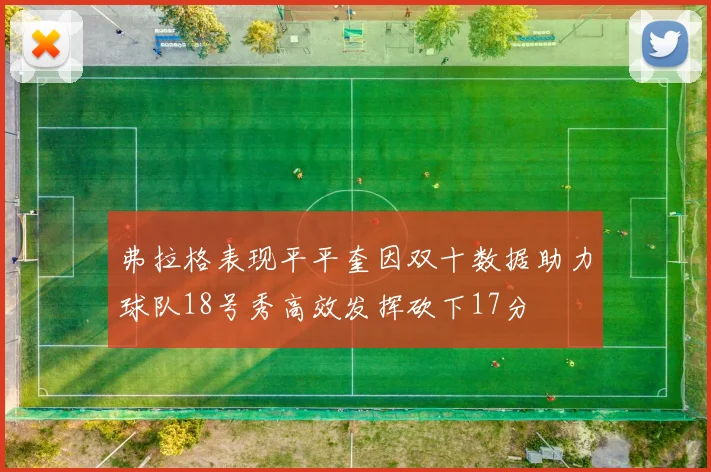 弗拉格表现平平奎因双十数据助力球队18号秀高效发挥砍下17分