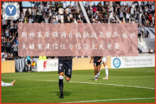 斯帕莱蒂强调自我挑战是球队成功关键重建信任与信念至关重要