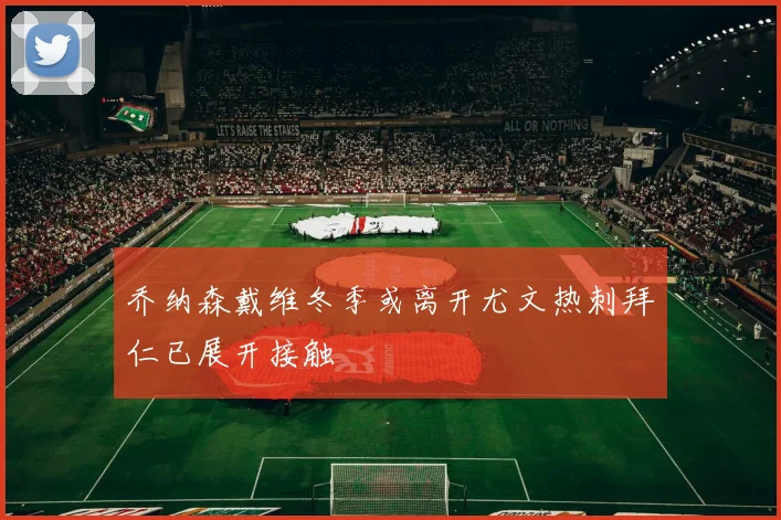 乔纳森戴维冬季或离开尤文热刺拜仁已展开接触