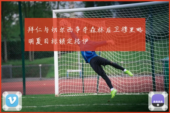 拜仁与切尔西争夺森林后卫穆里略明夏目标锁定格伊