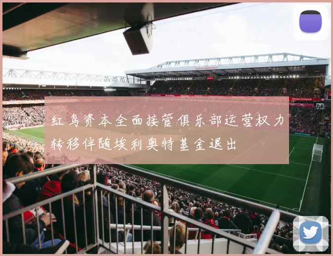 红鸟资本全面接管俱乐部运营权力转移伴随埃利奥特基金退出