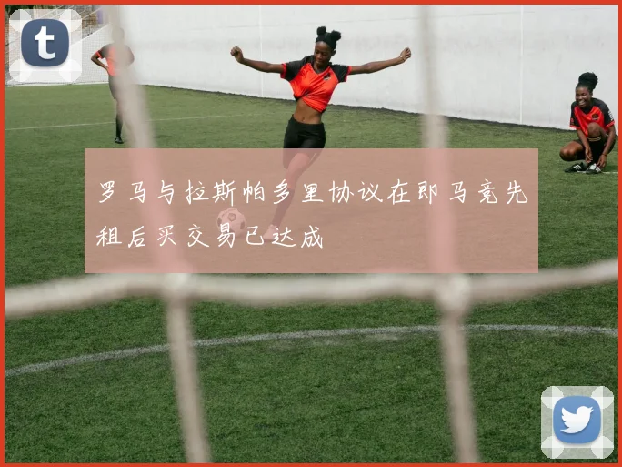 罗马与拉斯帕多里协议在即马竞先租后买交易已达成