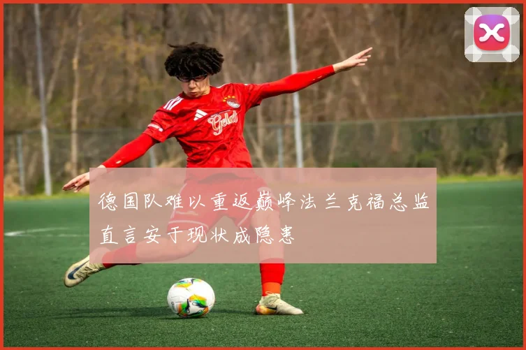 德国队难以重返巅峰法兰克福总监直言安于现状成隐患