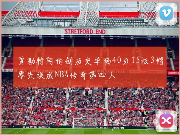 贾勒特阿伦创历史单场40分15板3帽零失误成NBA传奇第四人
