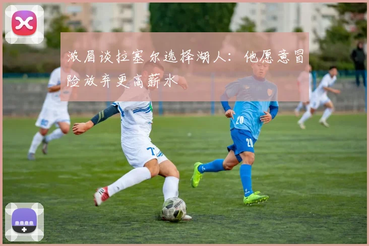 浓眉谈拉塞尔选择湖人：他愿意冒险放弃更高薪水